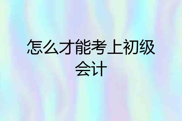 怎么才能考上初级会计