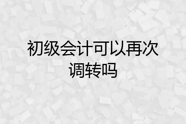 初级会计可以再次调转吗