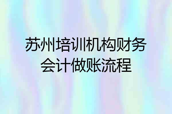 苏州培训机构财务会计做账流程