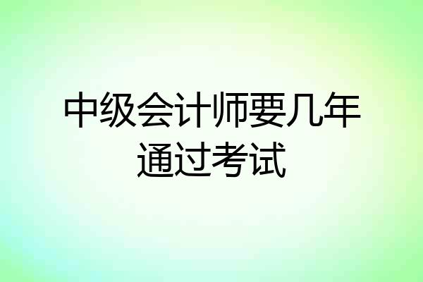 中级会计师要几年通过考试