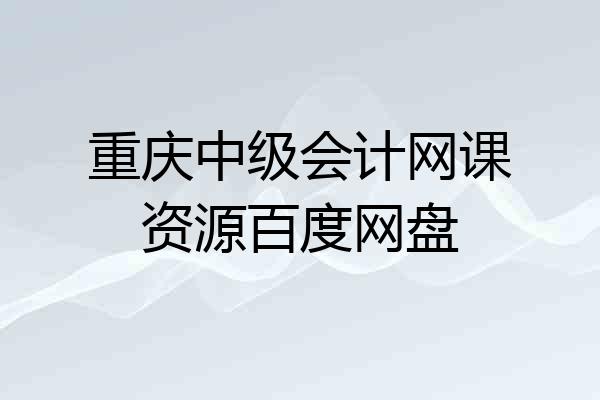 重庆中级会计网课资源百度网盘