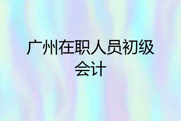 广州在职人员初级会计