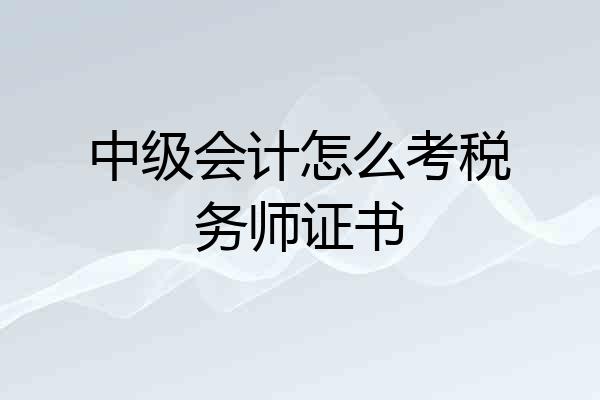 中级会计怎么考税务师证书
