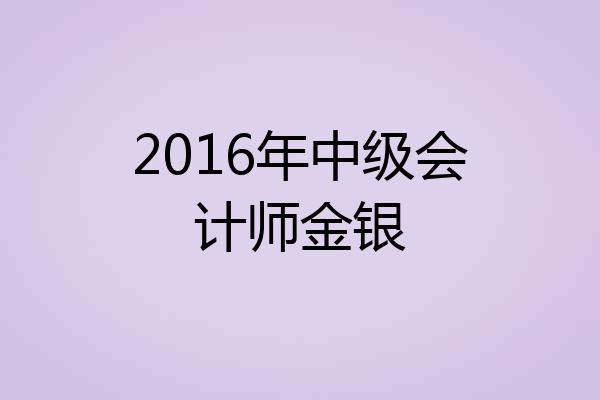 2016年中级会计师金银