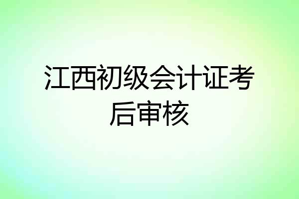 江西初级会计证考后审核
