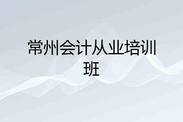 常州会计从业培训班