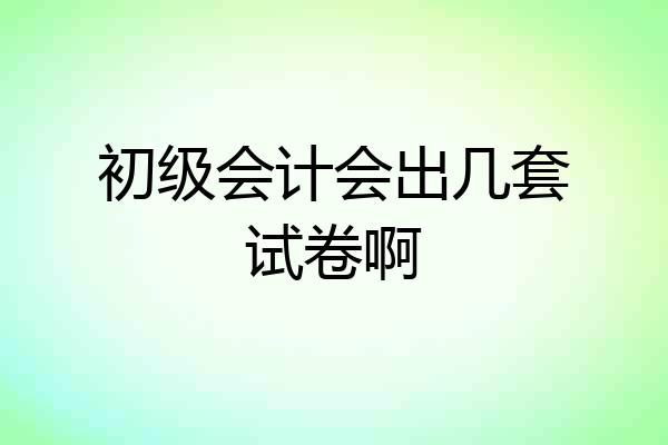 初级会计会出几套试卷啊