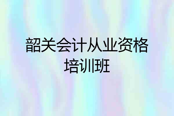 韶关会计从业资格培训班