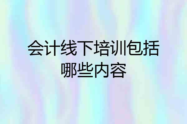 会计线下培训包括哪些内容