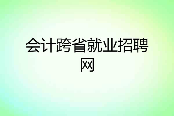 会计跨省就业招聘网