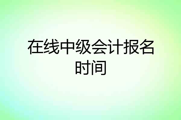 在线中级会计报名时间