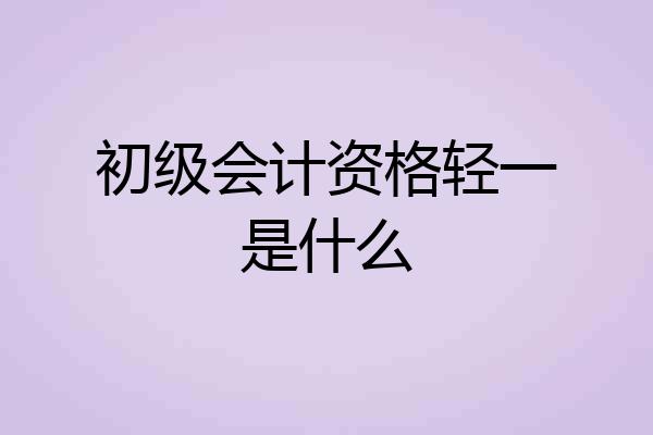 初级会计资格轻一是什么