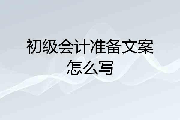 初级会计准备文案怎么写