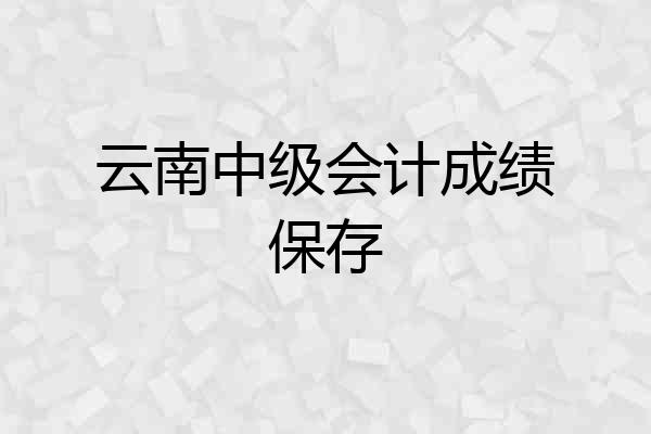 云南中级会计成绩保存