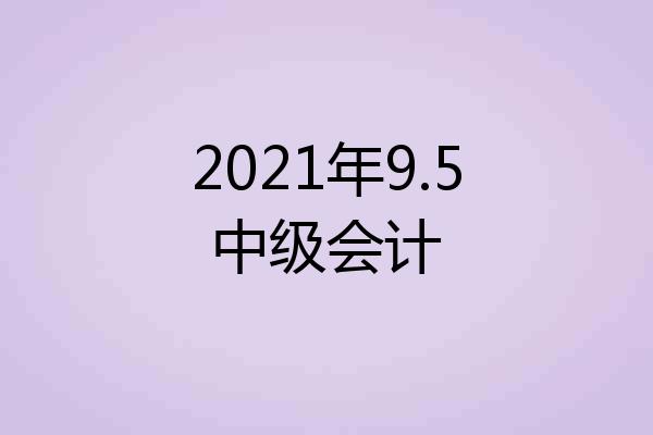 2021年9.5中级会计
