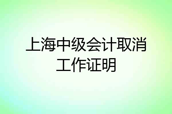 上海中级会计取消工作证明