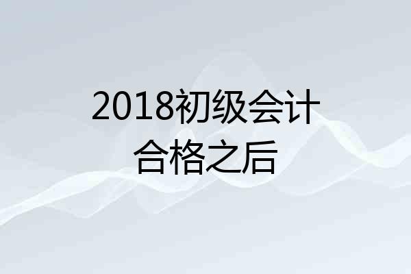 2018初级会计合格之后