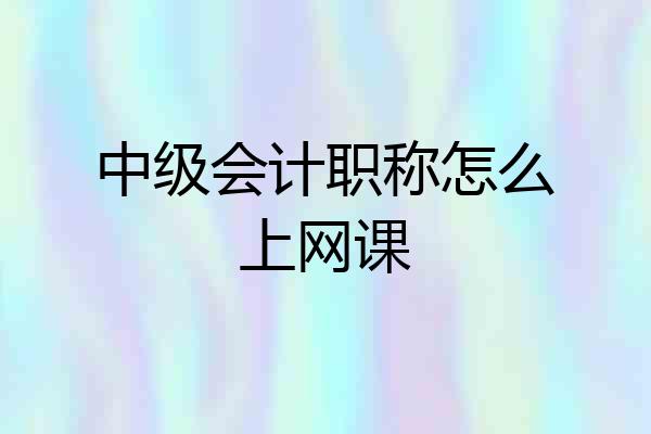 中级会计职称怎么上网课