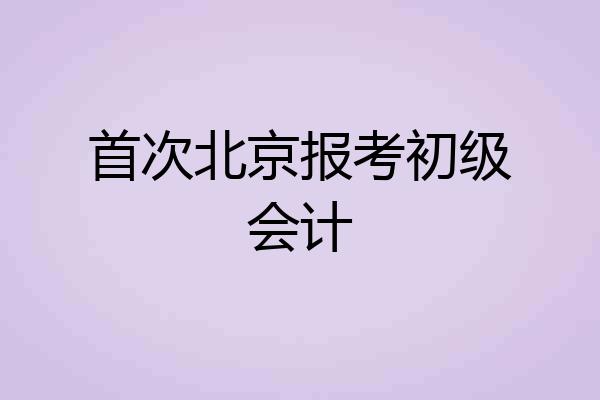 首次北京报考初级会计