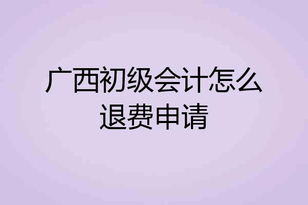 广西初级会计怎么退费申请