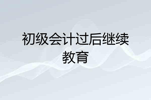 初级会计过后继续教育