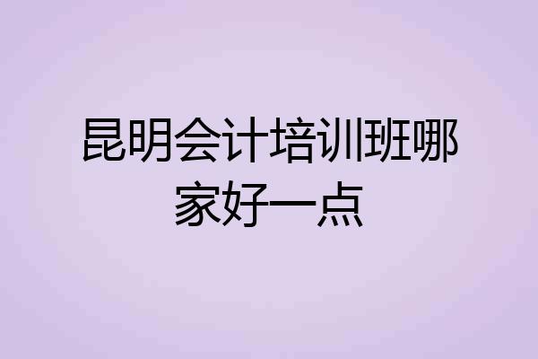 昆明会计培训班哪家好一点