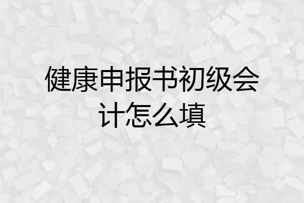健康申报书初级会计怎么填