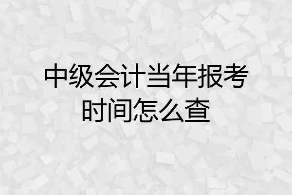 中级会计当年报考时间怎么查