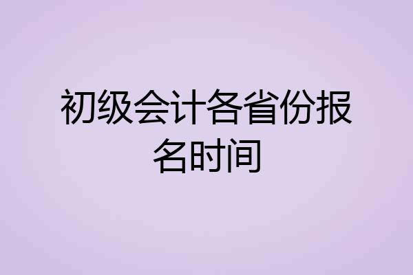 初级会计各省份报名时间