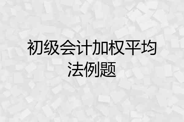 初级会计加权平均法例题