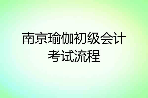 南京瑜伽初级会计考试流程
