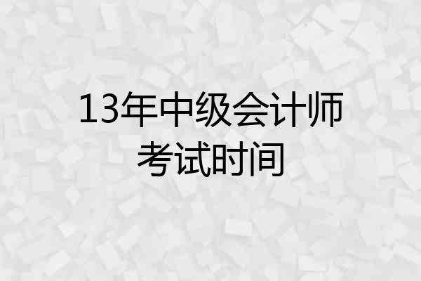 13年中级会计师考试时间