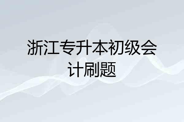 浙江专升本初级会计刷题