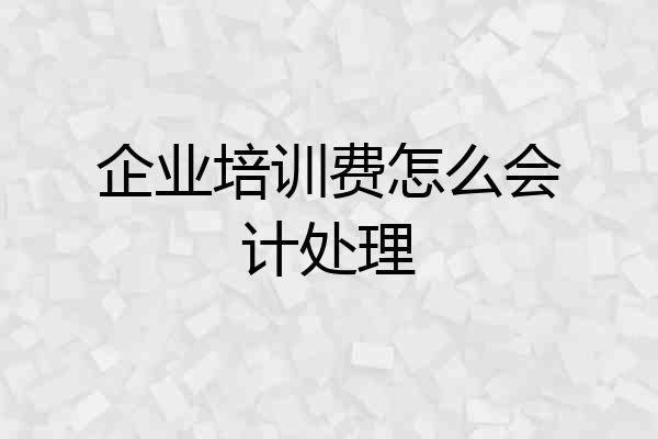 企业培训费怎么会计处理