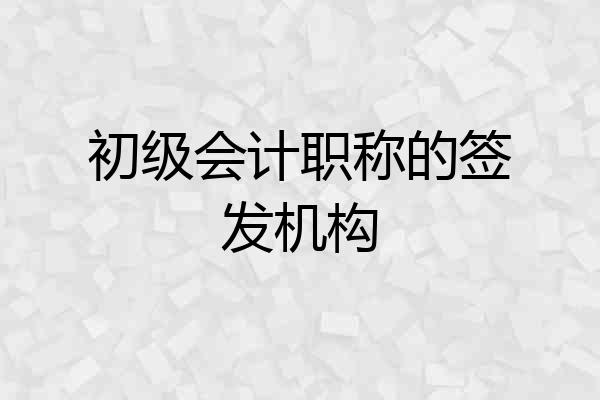 初级会计职称的签发机构