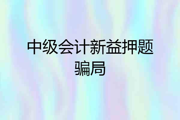 中级会计新益押题骗局
