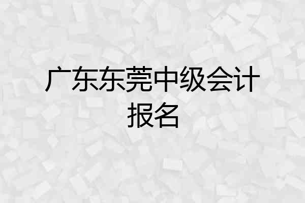 广东东莞中级会计报名