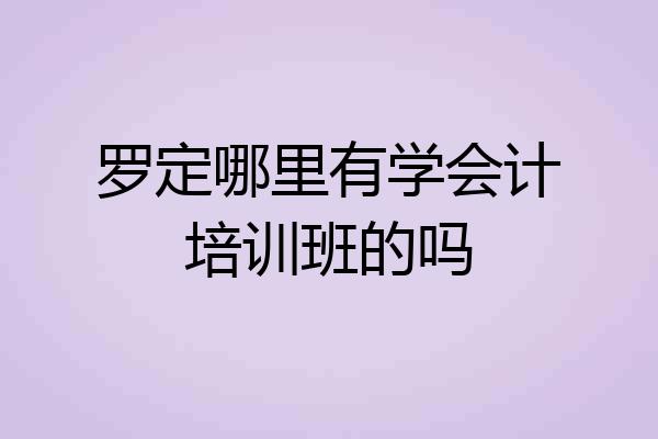 罗定哪里有学会计培训班的吗