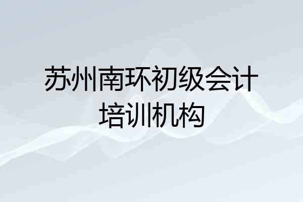 苏州南环初级会计培训机构