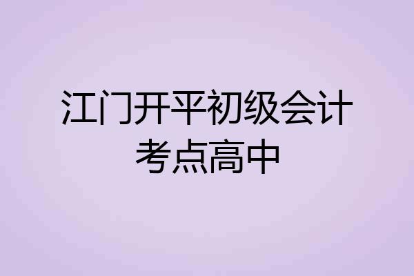 江门开平初级会计考点高中