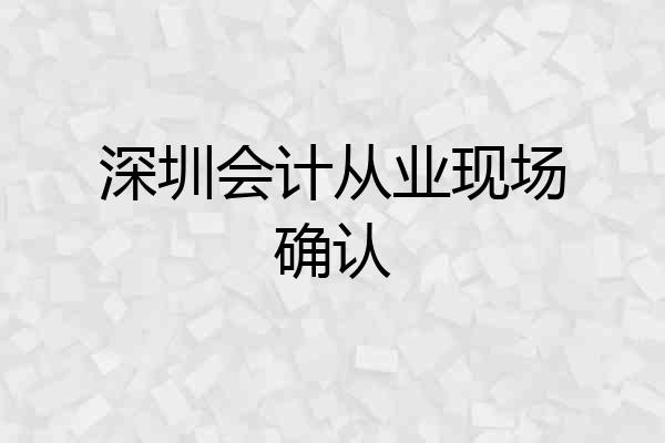 深圳会计从业现场确认