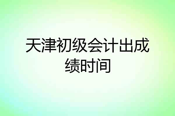 天津初级会计出成绩时间