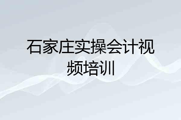 石家庄实操会计视频培训