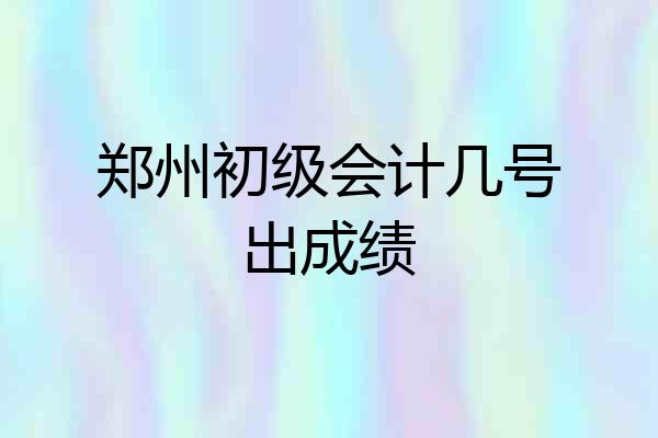 郑州初级会计几号出成绩