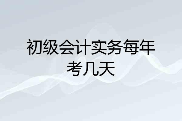 初级会计实务每年考几天