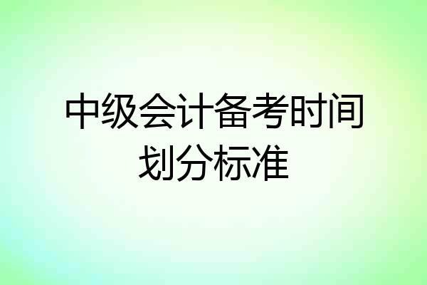 中级会计备考时间划分标准