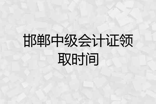邯郸中级会计证领取时间