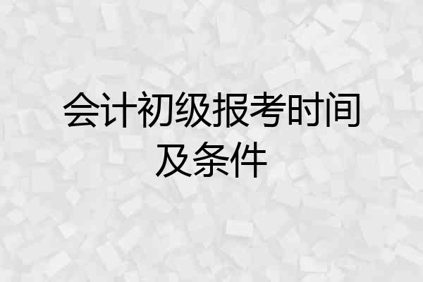 会计初级报考时间及条件