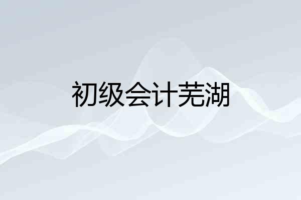 初级会计芜湖