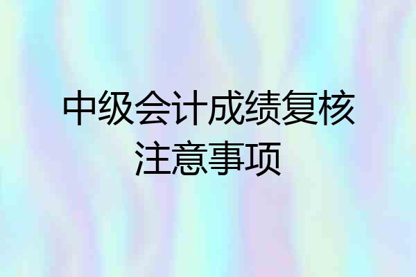 中级会计成绩复核注意事项